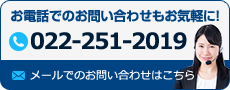 お電話でのお問い合わせもお気軽に！022-251-2019 メールでのお問合せはこちら 